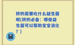 转奶需要吃什么益生菌呢(转奶必备：哪些益生菌可以帮助宝宝消化？)