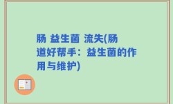 肠 益生菌 流失(肠道好帮手：益生菌的作用与维护)