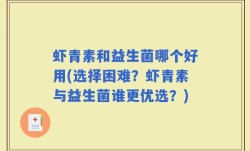 虾青素和益生菌哪个好用(选择困难？虾青素与益生菌谁更优选？)