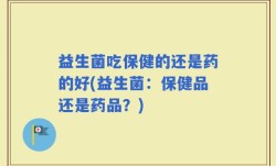 益生菌吃保健的还是药的好(益生菌：保健品还是药品？)