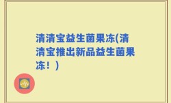 清清宝益生菌果冻(清清宝推出新品益生菌果冻！)