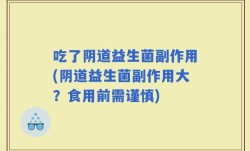 吃了阴道益生菌副作用(阴道益生菌副作用大？食用前需谨慎)
