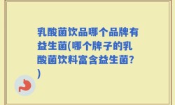 乳酸菌饮品哪个品牌有益生菌(哪个牌子的乳酸菌饮料富含益生菌？)