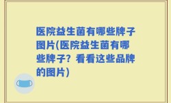 医院益生菌有哪些牌子图片(医院益生菌有哪些牌子？看看这些品牌的图片)
