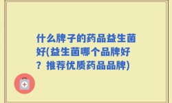 什么牌子的药品益生菌好(益生菌哪个品牌好？推荐优质药品品牌)