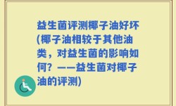 益生菌评测椰子油好坏(椰子油相较于其他油类，对益生菌的影响如何？——益生菌对椰子油的评测)