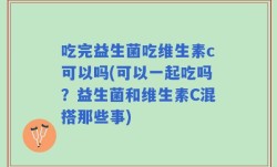 吃完益生菌吃维生素c可以吗(可以一起吃吗？益生菌和维生素C混搭那些事)