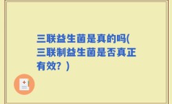三联益生菌是真的吗(三联制益生菌是否真正有效？)