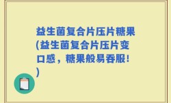 益生菌复合片压片糖果(益生菌复合片压片变口感，糖果般易吞服！)