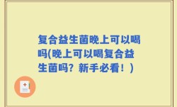复合益生菌晚上可以喝吗(晚上可以喝复合益生菌吗？新手必看！)