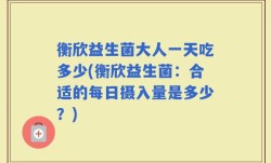 衡欣益生菌大人一天吃多少(衡欣益生菌：合适的每日摄入量是多少？)