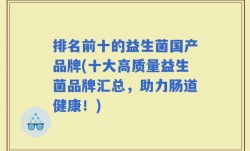 排名前十的益生菌国产品牌(十大高质量益生菌品牌汇总，助力肠道健康！)