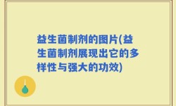 益生菌制剂的图片(益生菌制剂展现出它的多样性与强大的功效)