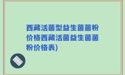西藏活菌型益生菌菌粉价格西藏活菌益生菌菌粉价格表)