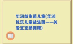 华润益生菌儿童(华润优乐儿童益生菌——关爱宝宝肠健康)