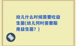 幼儿什么时候需要吃益生菌(幼儿何时需要服用益生菌？)
