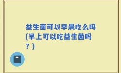 益生菌可以早晨吃么吗(早上可以吃益生菌吗？)