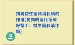 狗狗益生菌和消化酶的作用(狗狗的消化系统好帮手：益生菌和消化酶)