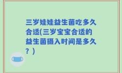 三岁娃娃益生菌吃多久合适(三岁宝宝合适的益生菌摄入时间是多久？)