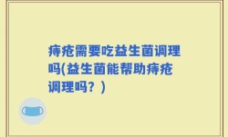 痔疮需要吃益生菌调理吗(益生菌能帮助痔疮调理吗？)
