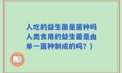 人吃的益生菌是菌种吗人类食用的益生菌是由单一菌种制成的吗？)