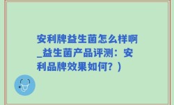 安利牌益生菌怎么样啊_益生菌产品评测：安利品牌效果如何？)