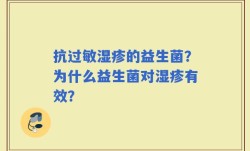 抗过敏湿疹的益生菌？为什么益生菌对湿疹有效？