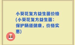 小葵花复方益生菌价格(小葵花复方益生菌：保护肠道健康，价格实惠)