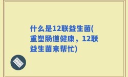 什么是12联益生菌(重塑肠道健康，12联益生菌来帮忙)