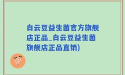 白云豆益生菌官方旗舰店正品_白云豆益生菌旗舰店正品直销)