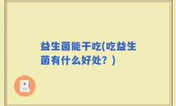 益生菌能干吃(吃益生菌有什么好处？)