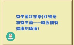 益生菌红柚茶(红柚茶加益生菌——助你拥有健康的肠道)
