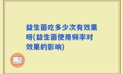 益生菌吃多少次有效果呀(益生菌使用频率对效果的影响)
