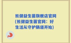 熊健益生菌旗舰店官网(熊健益生菌官网：好生活从守护肠道开始)