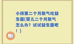 小孩第二个月胀气吃益生菌(婴儿二个月胀气怎么办？试试益生菌吧！)