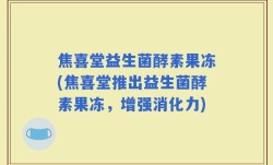 焦喜堂益生菌酵素果冻(焦喜堂推出益生菌酵素果冻，增强消化力)