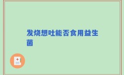 发烧想吐能否食用益生菌