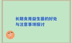 长期食用益生菌的好处与注意事项探讨