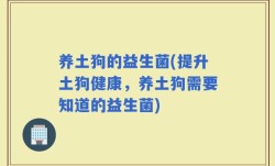 养土狗的益生菌(提升土狗健康，养土狗需要知道的益生菌)