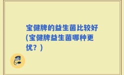 宝健牌的益生菌比较好(宝健牌益生菌哪种更优？)