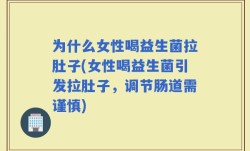 为什么女性喝益生菌拉肚子(女性喝益生菌引发拉肚子，调节肠道需谨慎)