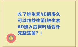 吃了维生素AD后多久可以吃益生菌(维生素AD摄入后何时适合补充益生菌？)