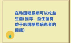 在韩国糖尿病可以吃益生菌(推荐：益生菌有益于韩国糖尿病患者的健康)