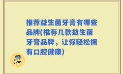 推荐益生菌牙膏有哪些品牌(推荐几款益生菌牙膏品牌，让你轻松拥有口腔健康)