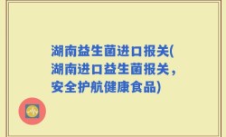 湖南益生菌进口报关(湖南进口益生菌报关，安全护航健康食品)