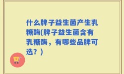 什么牌子益生菌产生乳糖酶(牌子益生菌含有乳糖酶，有哪些品牌可选？)