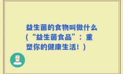 益生菌的食物叫做什么(“益生菌食品”：重塑你的健康生活！)