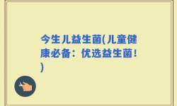 今生儿益生菌(儿童健康必备：优选益生菌！)