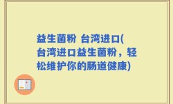 益生菌粉 台湾进口(台湾进口益生菌粉，轻松维护你的肠道健康)