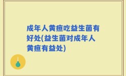 成年人黄疸吃益生菌有好处(益生菌对成年人黄疸有益处)